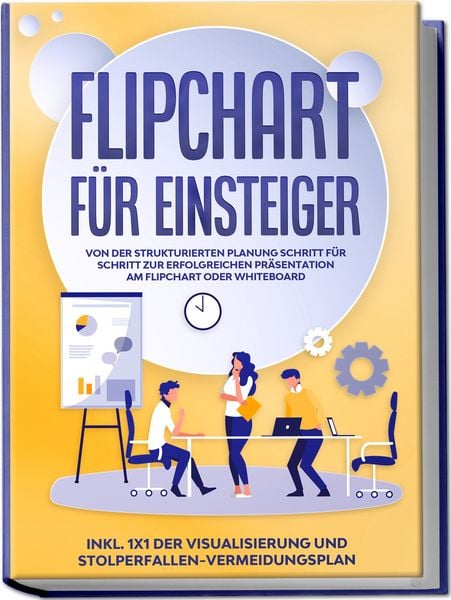 Produktbild: Flipchart f&uuml;r Einsteiger: Von der strukturierten Planung Schritt f&uuml;r Schritt zur erfolgreichen Pr&auml;sentation am Flipchart oder Whiteboard |inkl. 1x1 der Visualisierung und Stolperfallen-Vermeidungsplan
