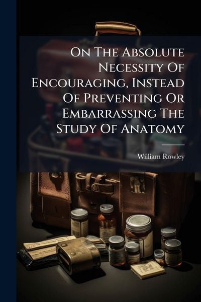 Produktbild: On The Absolute Necessity Of Encouraging, Instead Of Preventing Or Embarrassing The Study Of Anatomy