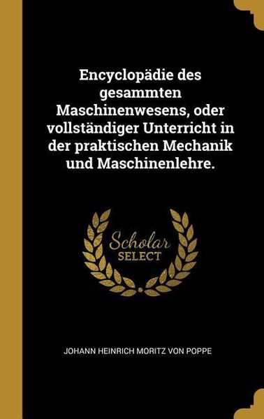 Produktbild: Encyclop&auml;die des gesammten Maschinenwesens, oder vollst&auml;ndiger Unterricht in der praktischen Mechanik und Maschinenlehre.