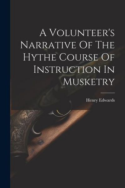 Produktbild: A Volunteer's Narrative Of The Hythe Course Of Instruction In Musketry