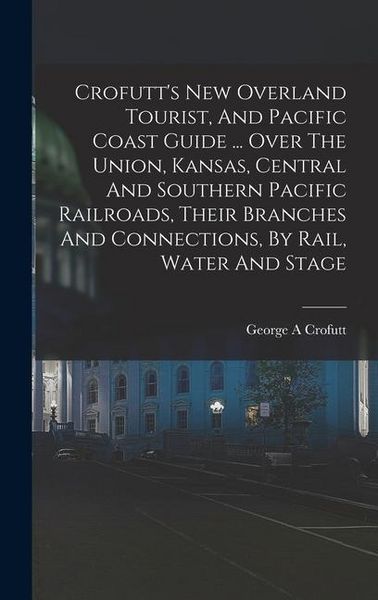 Produktbild: Crofutt's New Overland Tourist, And Pacific Coast Guide ... Over The Union, Kansas, Central And Southern Pacific Railroads, Their Branches And Connect