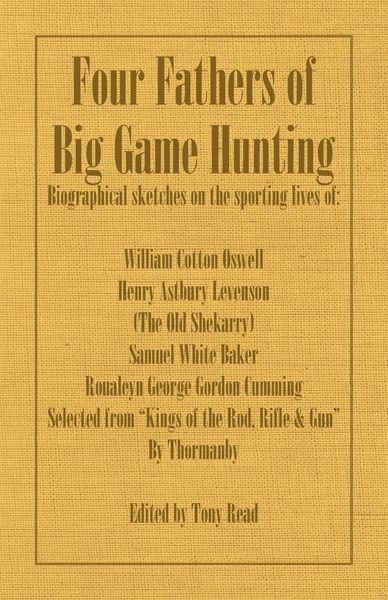 Produktbild: Four Fathers of Big Game Hunting - Biographical Sketches Of The Sporting Lives Of William Cotton Oswell, Henry Astbury Leveson, Samuel White Baker & R