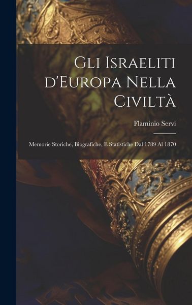 Produktbild: Gli Israeliti d'Europa nella civilt&agrave;: Memorie storiche, biografiche, e statistiche dal 1789 al 1870