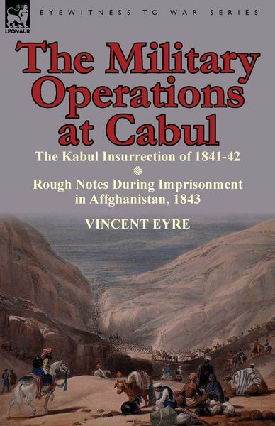 Produktbild: The Military Operations at Cabul-The Kabul Insurrection of 1841-42 & Rough Notes During Imprisonment in Affghanistan, 1843