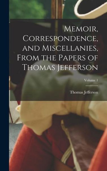 Produktbild: Memoir, Correspondence, and Miscellanies, From the Papers of Thomas Jefferson; Volume 1