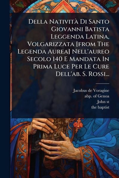 Produktbild: Della Nativit&Atilde; Di Santo Giovanni Batista Leggenda Latina, Volgarizzata [from The Legenda Aurea] Nell'aureo Secolo 140 E Mandata In Prima Luce Per Le C