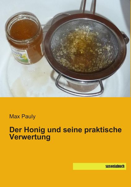 Der Honig und seine praktische Verwertung, Taschenbuch von Max Pauly, Saxoniabuch.de, 9783957702067