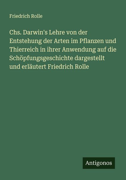 Chs. Darwin's Lehre von der Entstehung der Arten im Pflanzen und Thierreich in ihrer Anwendung auf die Schöpfungsgeschichte dargestellt und erläutert,