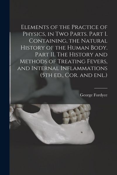 Produktbild: Elements of the Practice of Physics, in Two Parts. Part I. Containing, the Natural History of the Human Body. Part II. The History and Methods of Trea