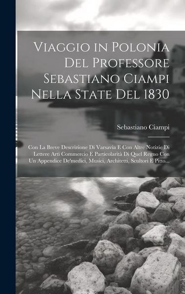 Produktbild: Viaggio in Polonia Del Professore Sebastiano Ciampi Nella State Del 1830: Con La Breve Descrizione Di Varsavia E Con Altre Notizie Di Lettere Arti Com