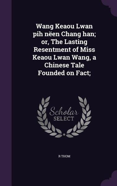 Produktbild: Wang Keaou Lwan pih n&euml;en Chang han; or, The Lasting Resentment of Miss Keaou Lwan Wang, a Chinese Tale Founded on Fact;
