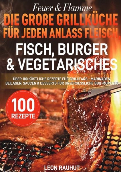 Feuer & Flamme – Die große Grillküche für jeden Anlass Fleisch, Fisch, Burger & Vegetarisches, Taschenbuch von Leon Rauhut, Epubli, 9783565115679
