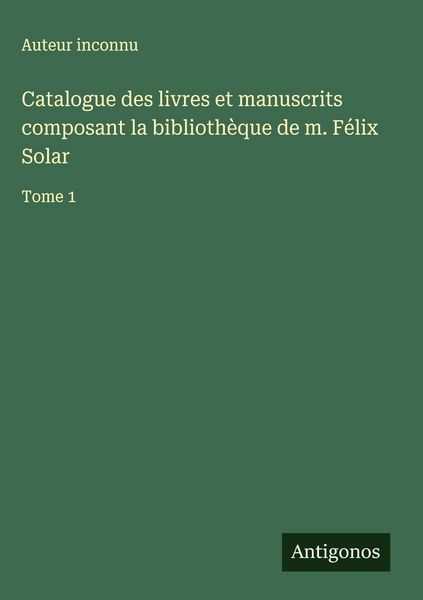 Produktbild: Catalogue des livres et manuscrits composant la biblioth&egrave;que de m. F&eacute;lix Solar