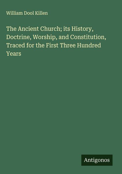 Produktbild: The Ancient Church; its History, Doctrine, Worship, and Constitution, Traced for the First Three Hundred Years