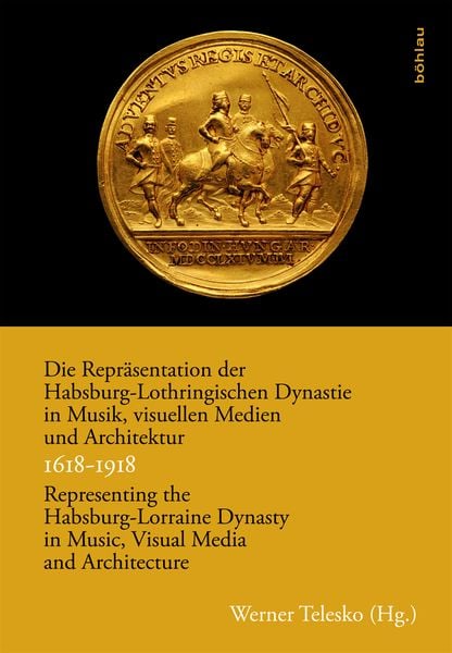 Produktbild: Die Repr&auml;sentation der Habsburg-Lothringischen Dynastie in Musik, visuellen Medien und Architektur / Representing the Habsburg-Lorraine Dynasty in Music, Visual Media and Architecture. 1618&ndash;1918