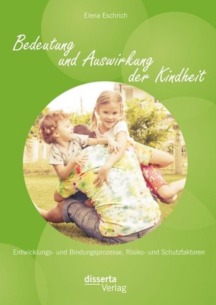 Produktbild: Bedeutung und Auswirkung der Kindheit: Entwicklungs- und Bindungsprozesse, Risiko- und Schutzfaktoren