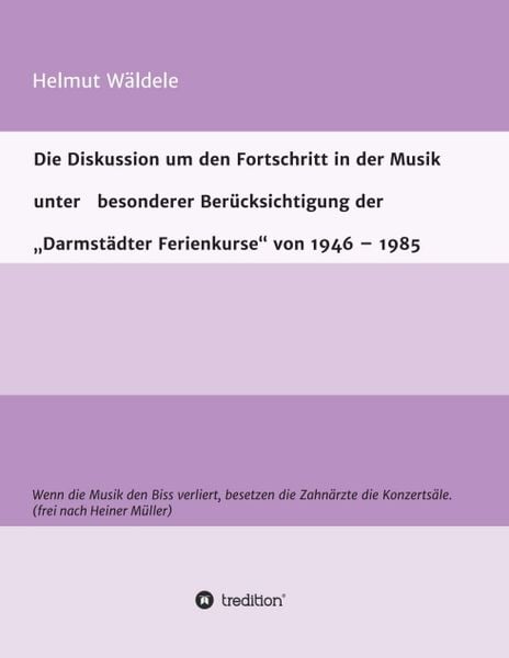 Produktbild: Die Diskussion um den Fortschritt in der Musik unter besonderer Ber&uuml;cksichtigung der &bdquo;Darmst&auml;dter Ferienkurse&ldquo; von 1946 &ndash; 1985