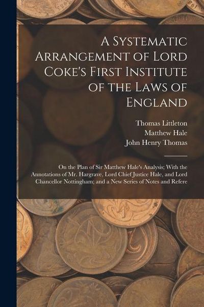 Produktbild: A Systematic Arrangement of Lord Coke's First Institute of the Laws of England: On the Plan of Sir Matthew Hale's Analysis; With the Annotations of Mr