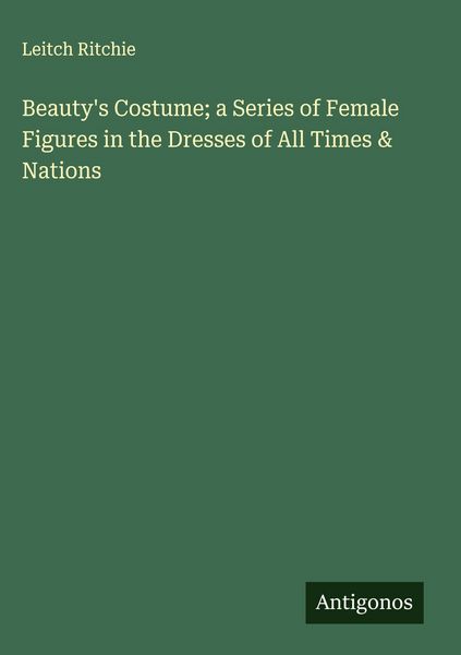 Produktbild: Beauty's Costume; a Series of Female Figures in the Dresses of All Times & Nations