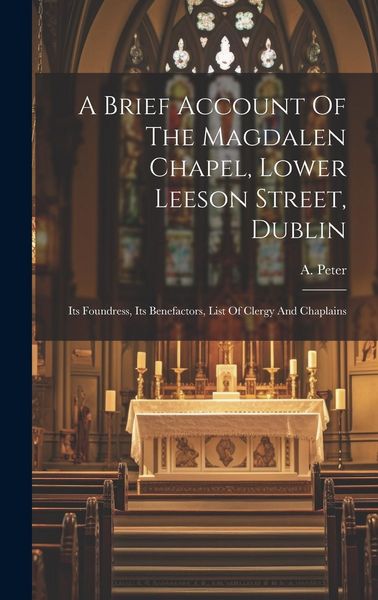 Produktbild: A Brief Account Of The Magdalen Chapel, Lower Leeson Street, Dublin: Its Foundress, Its Benefactors, List Of Clergy And Chaplains