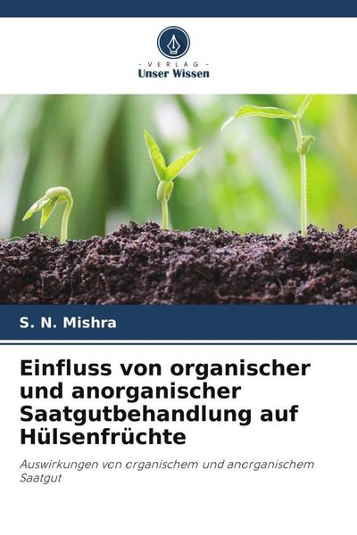 Einfluss von organischer und anorganischer Saatgutbehandlung auf Hülsenfrüchte, Taschenbuch von S. N. Mishra, Verlag Unser Wissen, 9786205064504