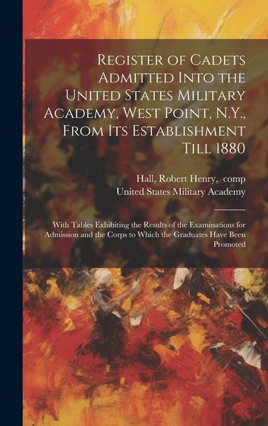 Produktbild: Register of Cadets Admitted Into the United States Military Academy, West Point, N.Y., From Its Establishment Till 1880: With Tables Exhibiting the Re