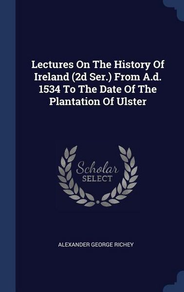 Produktbild: Lectures On The History Of Ireland (2d Ser.) From A.d. 1534 To The Date Of The Plantation Of Ulster