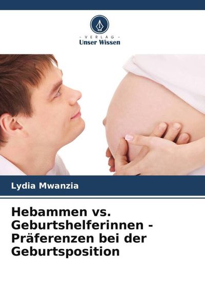 Hebammen vs. Geburtshelferinnen - Präferenzen bei der Geburtsposition, Taschenbuch von Lydia Mwanzia, Verlag Unser Wissen, 9786206549147
