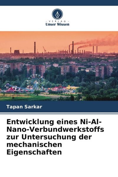Entwicklung eines Ni-Al-Nano-Verbundwerkstoffs zur Untersuchung der mechanischen Eigenschaften, Taschenbuch von Tapan Sarkar, Verlag Unser Wissen,