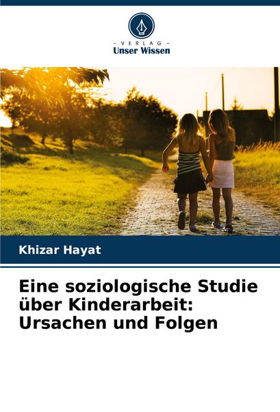 Eine soziologische Studie über Kinderarbeit: Ursachen und Folgen, Taschenbuch von Khizar Hayat, Verlag Unser Wissen, 9786207336340