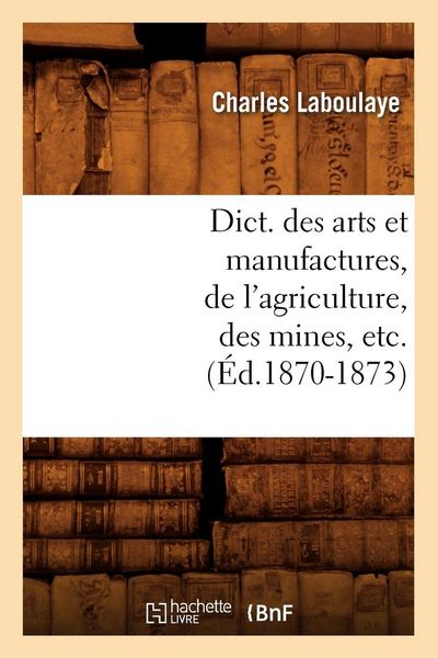 Produktbild: Dict. des arts et manufactures, de l'agriculture, des mines, etc. (&Eacute;d.1870-1873)