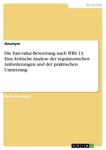 Produktbild: Die Fair-value-Bewertung nach IFRS 13. Eine kritische Analyse der regulatorischen Anforderungen und der praktischen Umsetzung