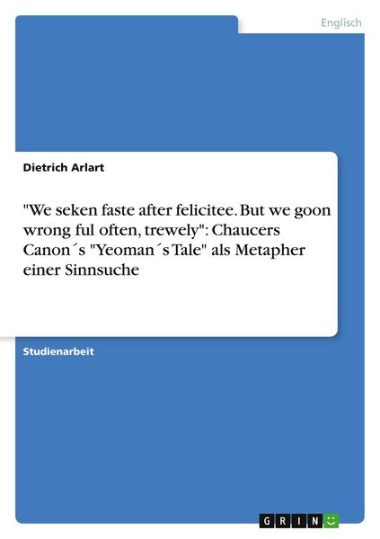 Produktbild: "We seken faste after felicitee. But we goon wrong ful often, trewely": Chaucers Canon&acute;s "Yeoman&acute;s Tale" als Metapher einer Sinnsuche