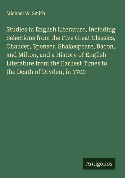 Produktbild: Studies in English Literature, Including Selections from the Five Great Classics, Chaucer, Spenser, Shakespeare, Bacon, and Milton, and a History of E