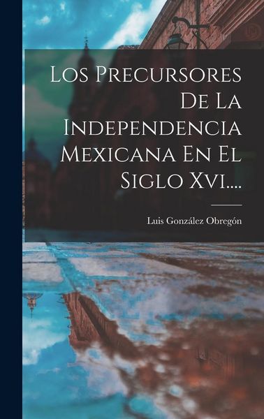 Produktbild: Los Precursores De La Independencia Mexicana En El Siglo Xvi....