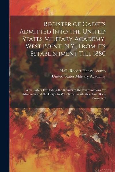 Produktbild: Register of Cadets Admitted Into the United States Military Academy, West Point, N.Y., From Its Establishment Till 1880: With Tables Exhibiting the Re