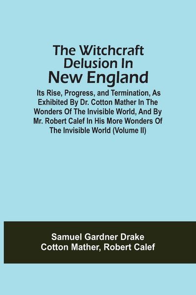 Produktbild: The Witchcraft Delusion In New England; Its Rise, Progress, And Termination, As Exhibited By Dr. Cotton Mather In The Wonders Of The Invisible World,