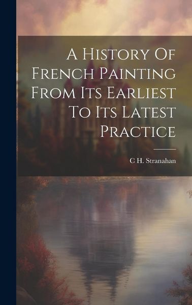 Produktbild: A History Of French Painting From Its Earliest To Its Latest Practice