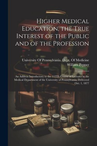 Produktbild: Higher Medical Education, the True Interest of the Public and of the Profession: An Address Introductory to the 112Th Course of Lectures in the Medica