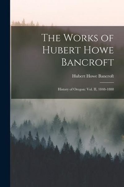 Produktbild: The Works of Hubert Howe Bancroft: History of Oregon: vol. II, 1848-1888