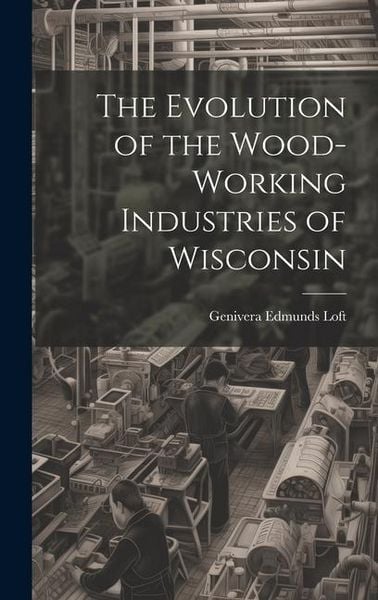 Produktbild: The Evolution of the Wood-Working Industries of Wisconsin