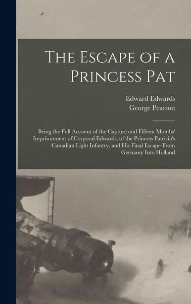 Produktbild: The Escape of a Princess Pat; Being the Full Account of the Capture and Fifteen Months' Imprisonment of Corporal Edwards, of the Princess Patricia's C