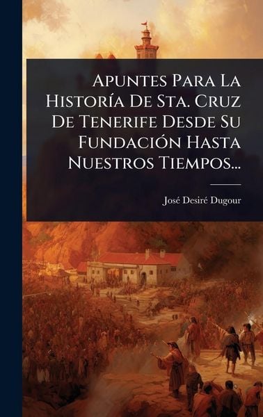 Produktbild: Apuntes Para La Histor&Atilde;-a De Sta. Cruz De Tenerife Desde Su Fundaci&Atilde;3n Hasta Nuestros Tiempos...