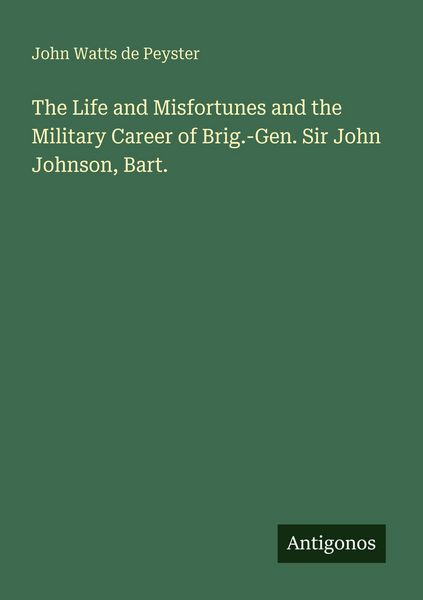 Produktbild: The Life and Misfortunes and the Military Career of Brig.-Gen. Sir John Johnson, Bart.