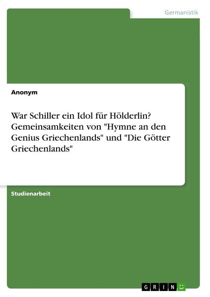 Die Götter Griechenlands Schiller "War Schiller ein Idol für Hölderlin? Gemeinsamkeiten von "Hymne an den