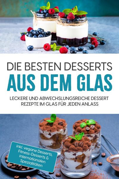 Produktbild: Die besten Desserts aus dem Glas: Leckere und abwechslungsreiche Dessert Rezepte im Glas f&uuml;r jeden Anlass - inkl. vegane Desserts , Fitness-Desserts &