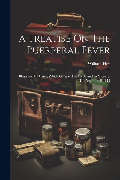 Produktbild: A Treatise On The Puerperal Fever: Illustrated By Cases, Which Occurred In Leeds And Its Vicinity, In The Years 1809-1812