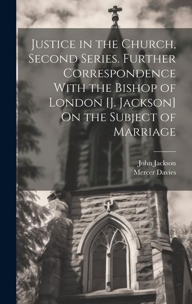 Produktbild: Justice in the Church, Second Series. Further Correspondence With the Bishop of London [J. Jackson] On the Subject of Marriage
