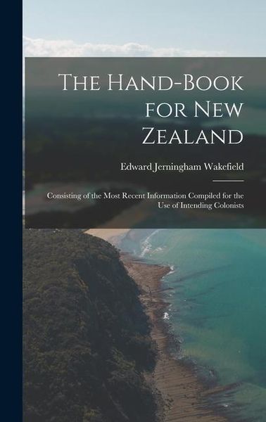 Produktbild: The Hand-Book for New Zealand: Consisting of the Most Recent Information Compiled for the Use of Intending Colonists