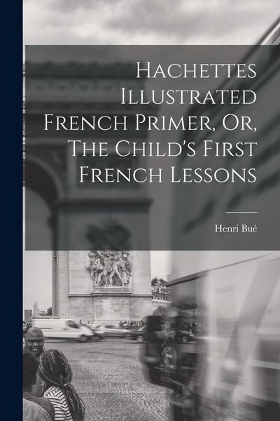 Produktbild: Hachettes Illustrated French Primer, Or, The Child's First French Lessons